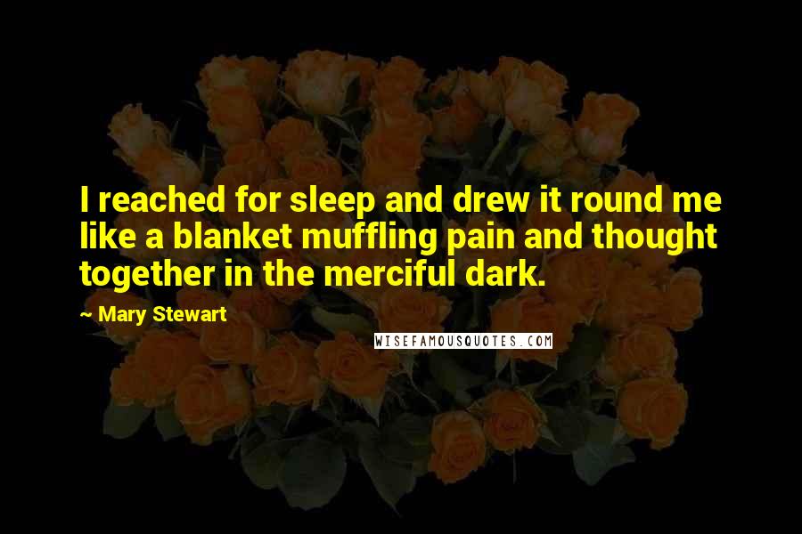 Mary Stewart quotes: I reached for sleep and drew it round me like a blanket muffling pain and thought together in the merciful dark.