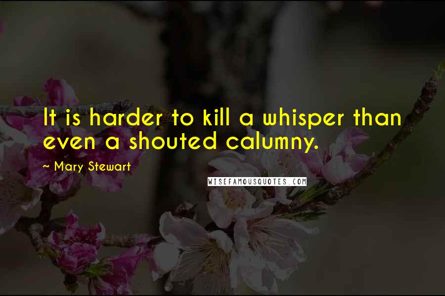 Mary Stewart quotes: It is harder to kill a whisper than even a shouted calumny.