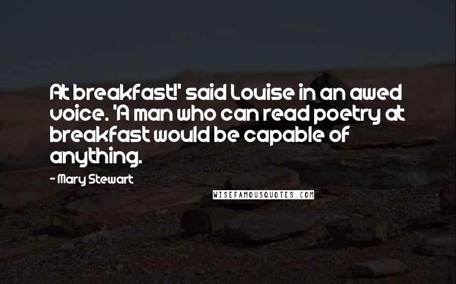 Mary Stewart quotes: At breakfast!' said Louise in an awed voice. 'A man who can read poetry at breakfast would be capable of anything.