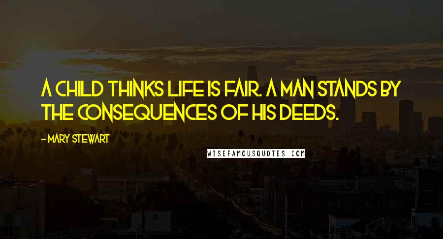 Mary Stewart quotes: A child thinks life is fair. A man stands by the consequences of his deeds.