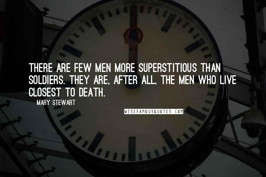 Mary Stewart quotes: There are few men more superstitious than soldiers. They are, after all, the men who live closest to death.