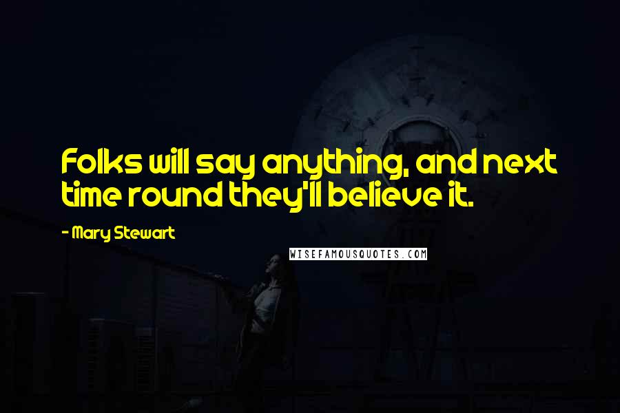 Mary Stewart quotes: Folks will say anything, and next time round they'll believe it.