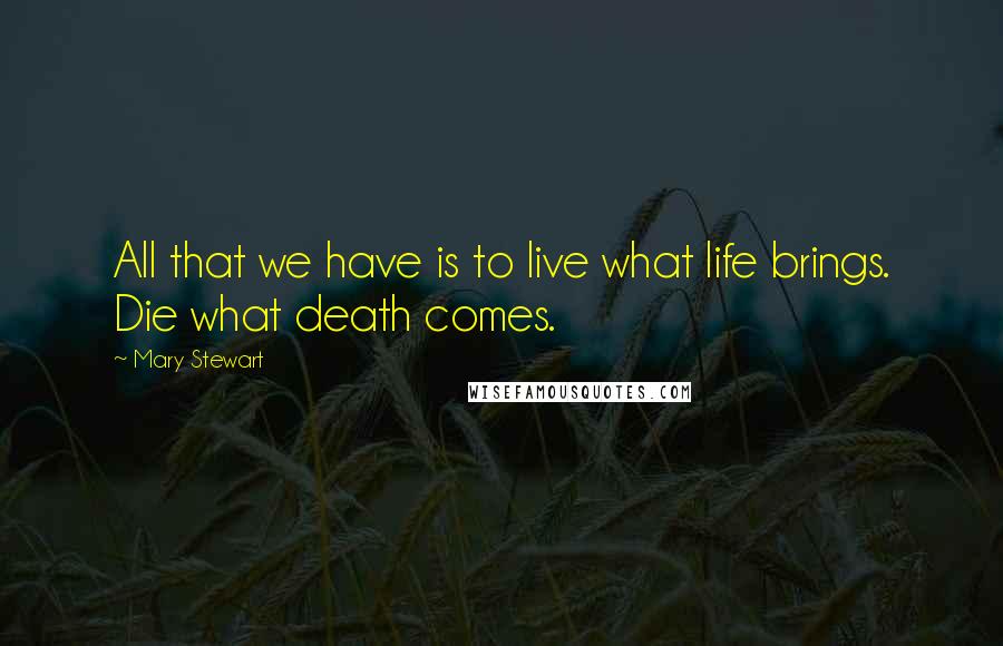 Mary Stewart quotes: All that we have is to live what life brings. Die what death comes.