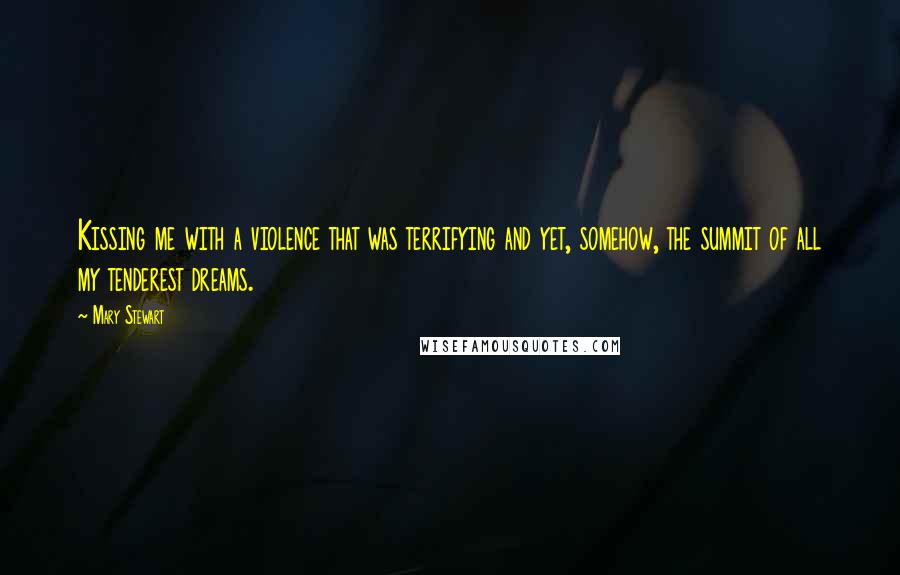 Mary Stewart quotes: Kissing me with a violence that was terrifying and yet, somehow, the summit of all my tenderest dreams.