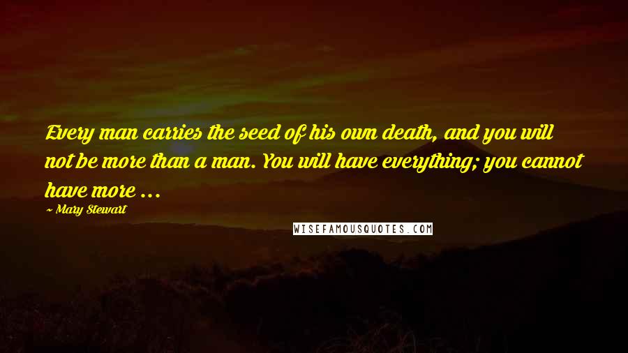 Mary Stewart quotes: Every man carries the seed of his own death, and you will not be more than a man. You will have everything; you cannot have more ...