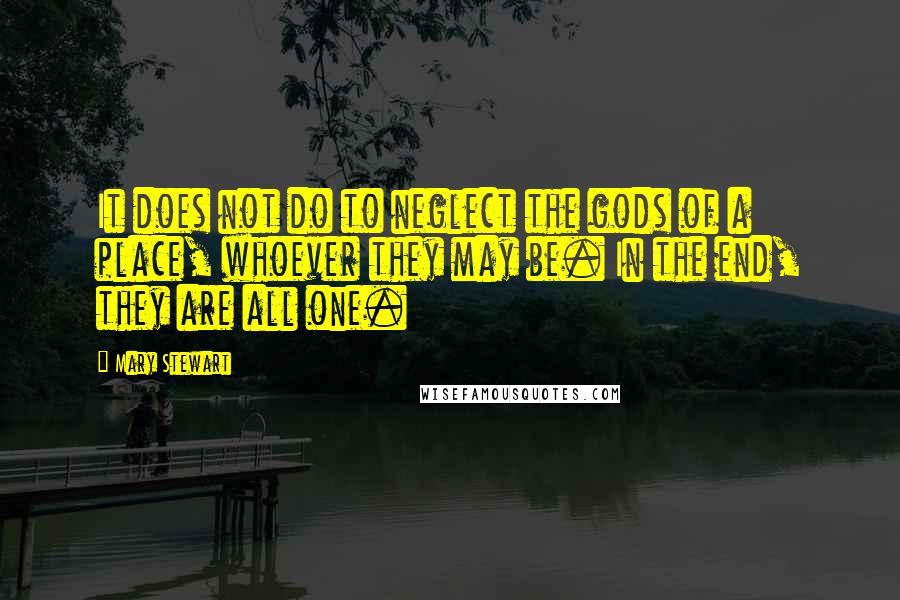 Mary Stewart quotes: It does not do to neglect the gods of a place, whoever they may be. In the end, they are all one.