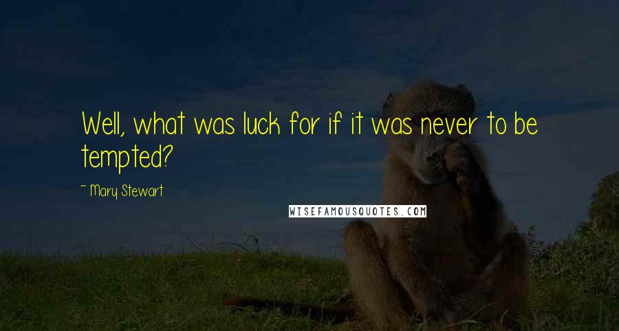 Mary Stewart quotes: Well, what was luck for if it was never to be tempted?