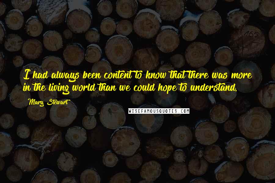 Mary Stewart quotes: I had always been content to know that there was more in the living world than we could hope to understand.