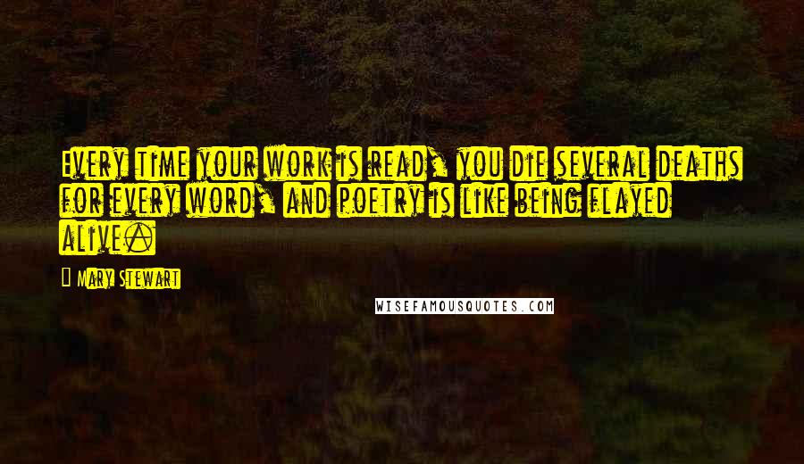 Mary Stewart quotes: Every time your work is read, you die several deaths for every word, and poetry is like being flayed alive.