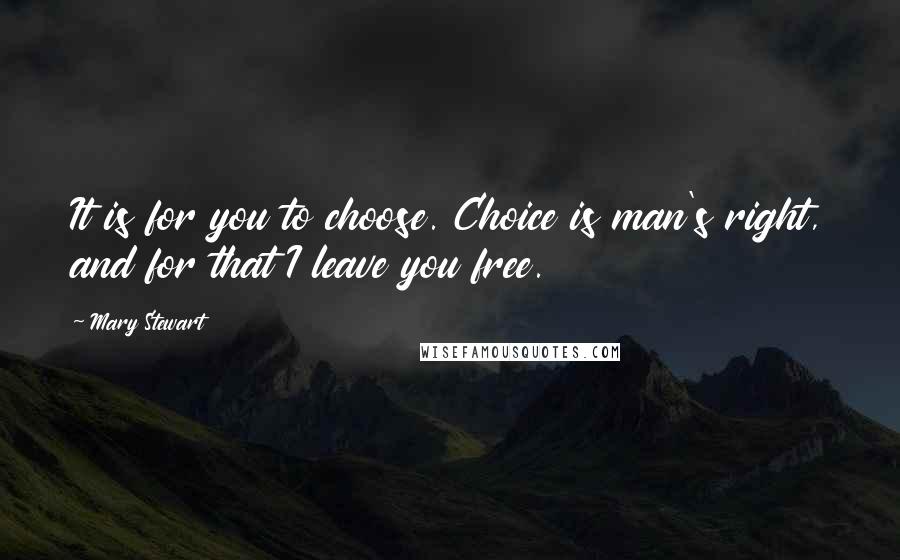 Mary Stewart quotes: It is for you to choose. Choice is man's right, and for that I leave you free.