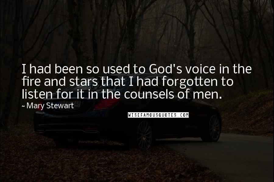 Mary Stewart quotes: I had been so used to God's voice in the fire and stars that I had forgotten to listen for it in the counsels of men.