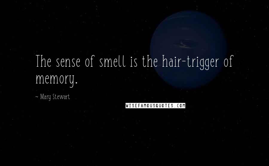 Mary Stewart quotes: The sense of smell is the hair-trigger of memory.