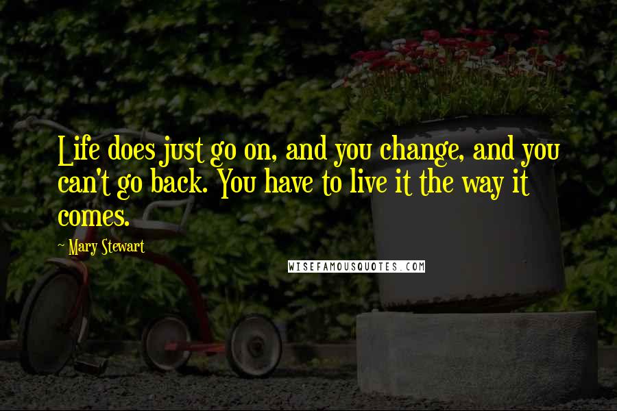 Mary Stewart quotes: Life does just go on, and you change, and you can't go back. You have to live it the way it comes.