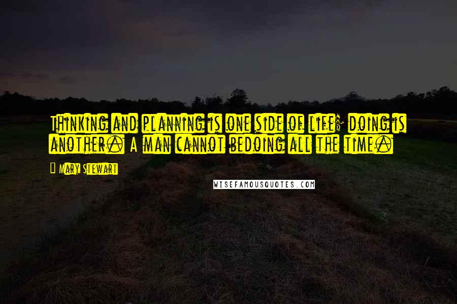 Mary Stewart quotes: Thinking and planning is one side of life; doing is another. A man cannot bedoing all the time.