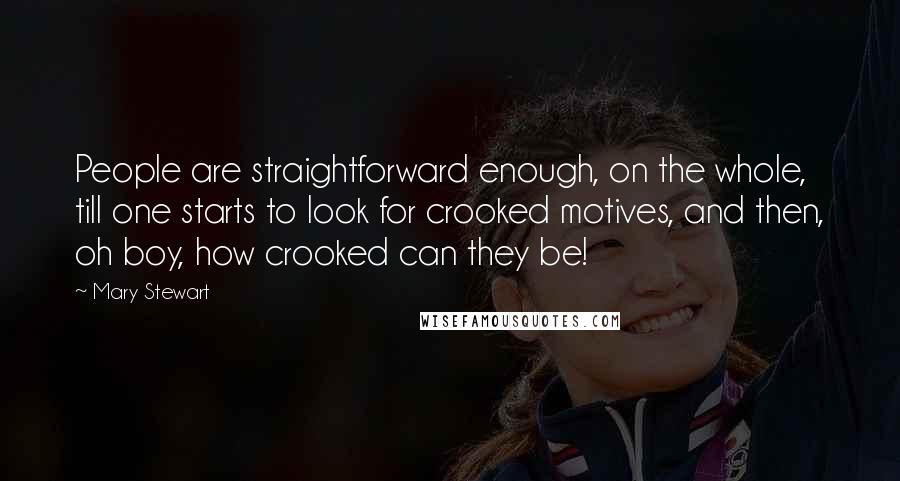 Mary Stewart quotes: People are straightforward enough, on the whole, till one starts to look for crooked motives, and then, oh boy, how crooked can they be!