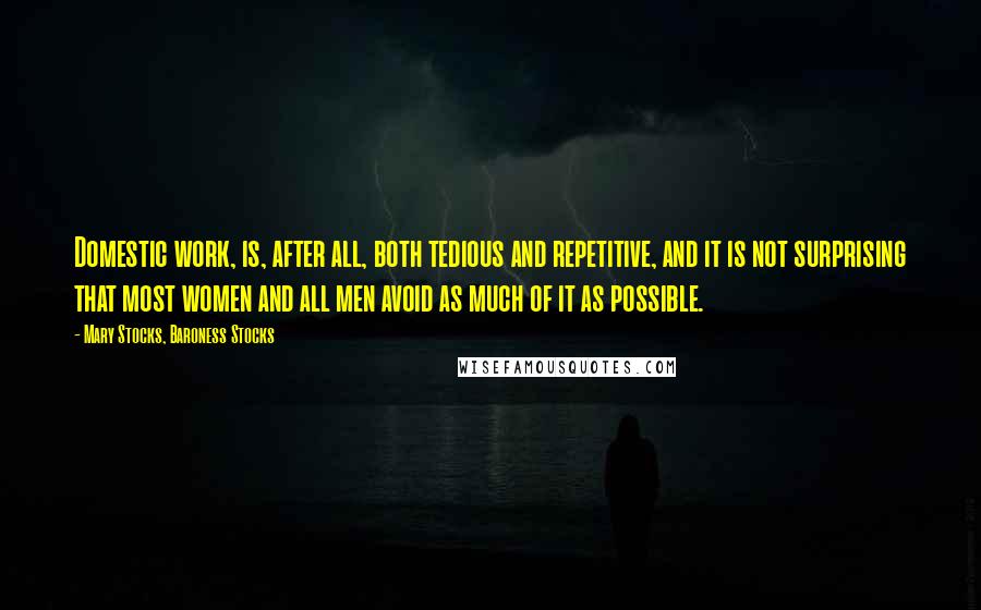 Mary Stocks, Baroness Stocks quotes: Domestic work, is, after all, both tedious and repetitive, and it is not surprising that most women and all men avoid as much of it as possible.