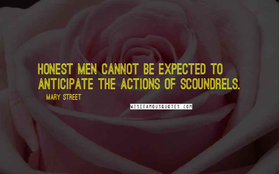 Mary Street quotes: Honest men cannot be expected to anticipate the actions of scoundrels.