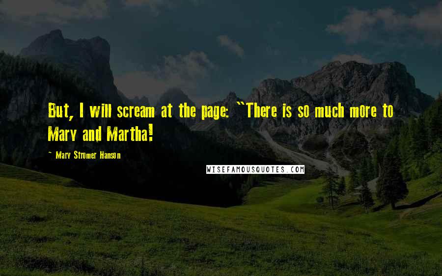 Mary Stromer Hanson quotes: But, I will scream at the page: "There is so much more to Mary and Martha!