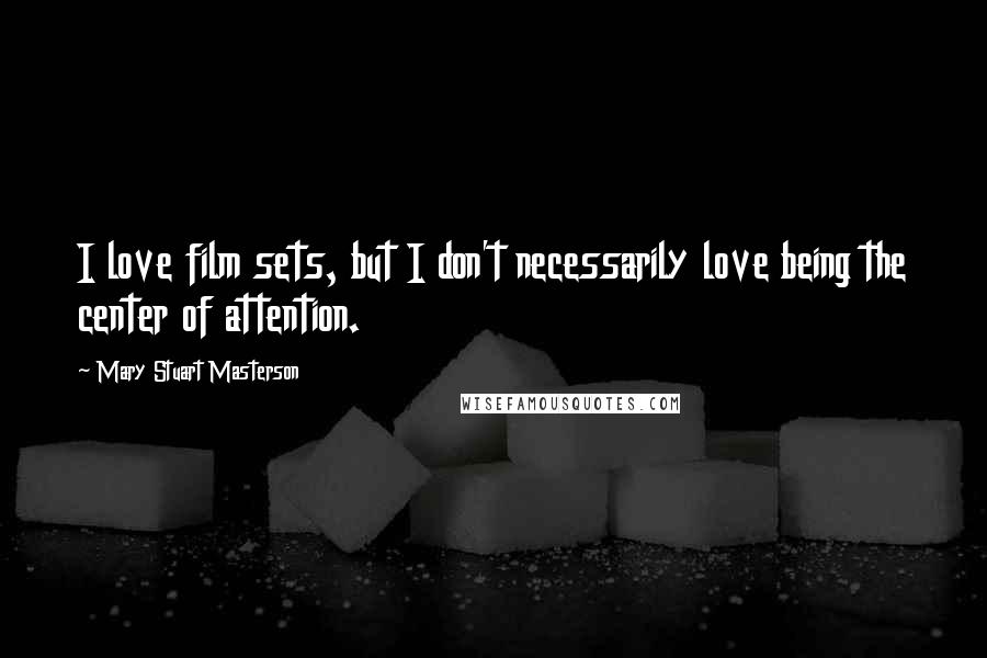 Mary Stuart Masterson quotes: I love film sets, but I don't necessarily love being the center of attention.