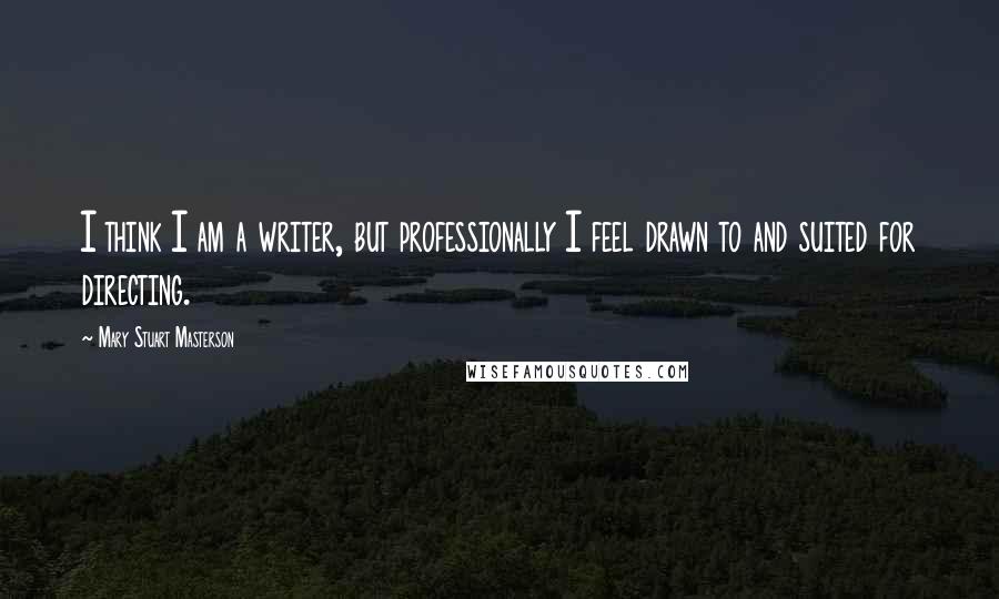 Mary Stuart Masterson quotes: I think I am a writer, but professionally I feel drawn to and suited for directing.