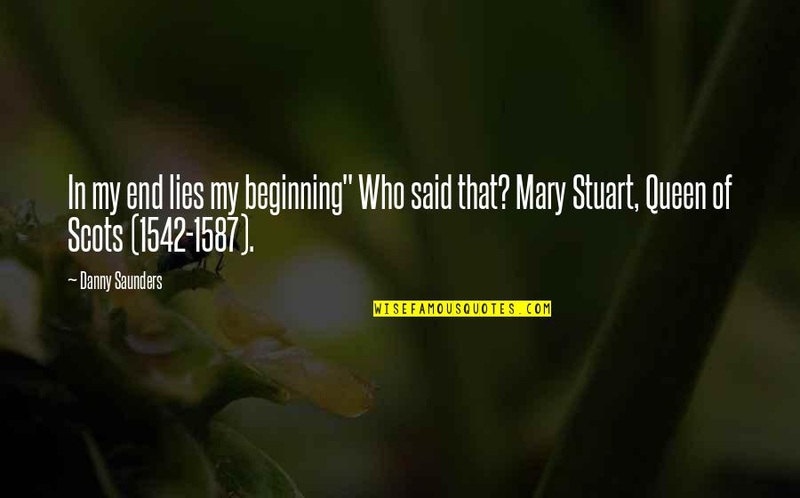 Mary Stuart Quotes By Danny Saunders: In my end lies my beginning" Who said