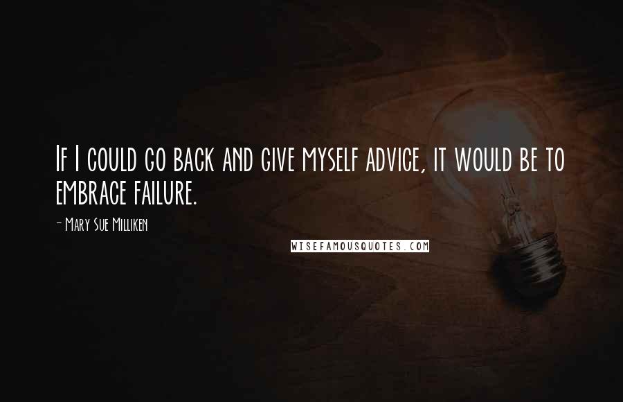 Mary Sue Milliken quotes: If I could go back and give myself advice, it would be to embrace failure.