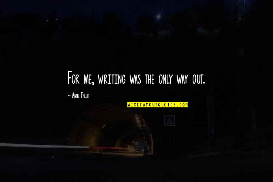 Mary Sue Test Quotes By Anne Tyler: For me, writing was the only way out. Mary Sue Test Quotes By Anne Tyler: For me, writing was the only way out.