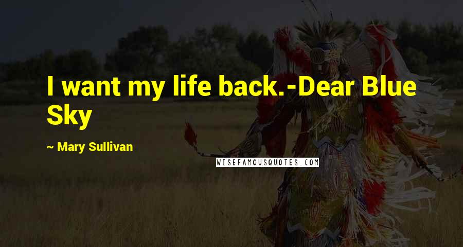 Mary Sullivan quotes: I want my life back.-Dear Blue Sky