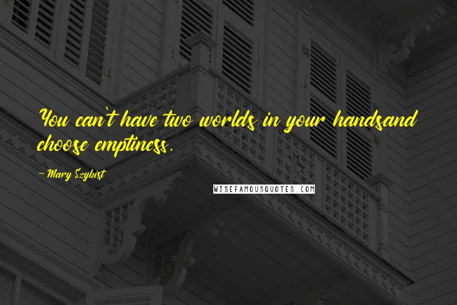 Mary Szybist quotes: You can't have two worlds in your handsand choose emptiness.