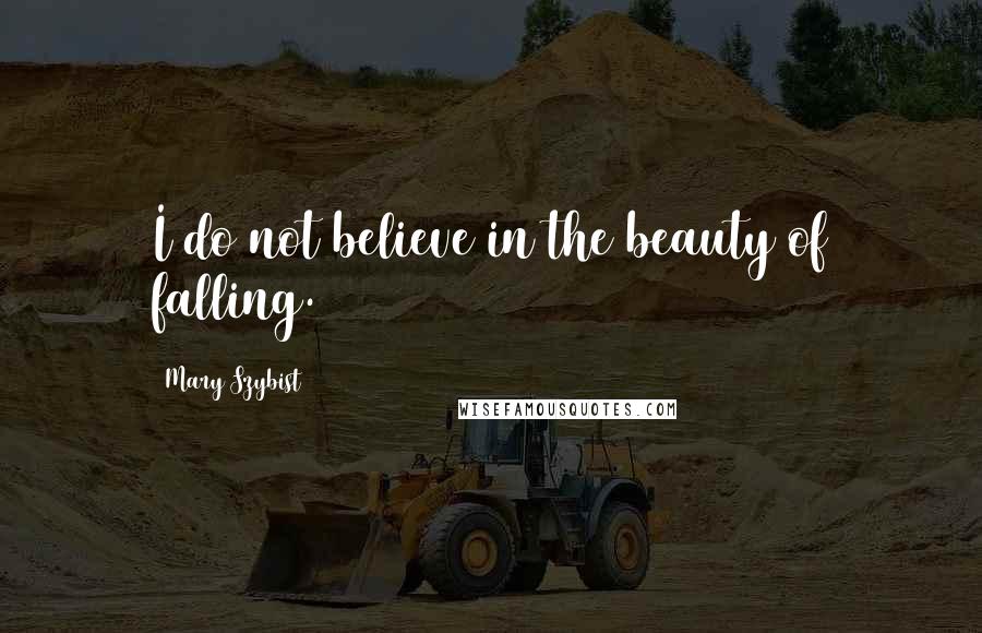 Mary Szybist quotes: I do not believe in the beauty of falling.