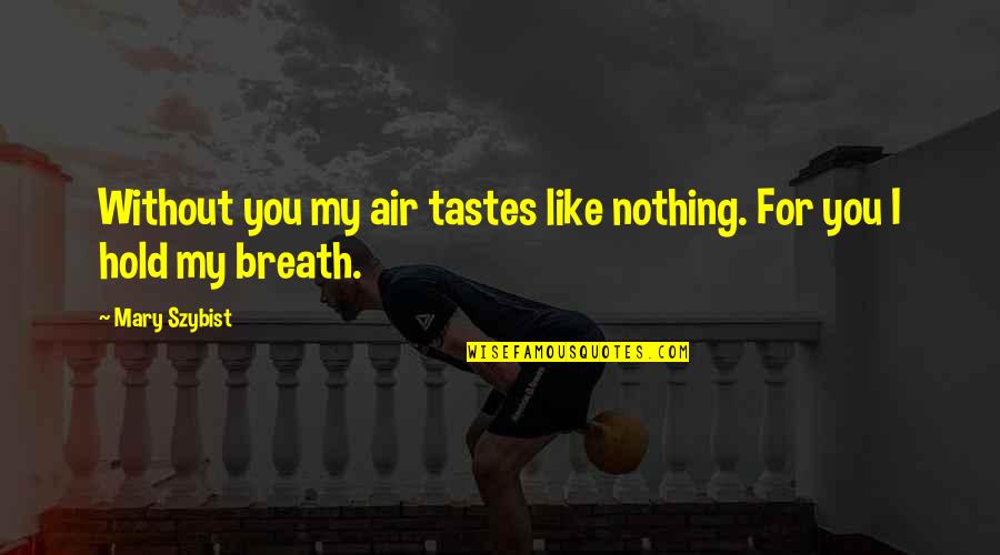 Mary Szybist Quotes By Mary Szybist: Without you my air tastes like nothing. For