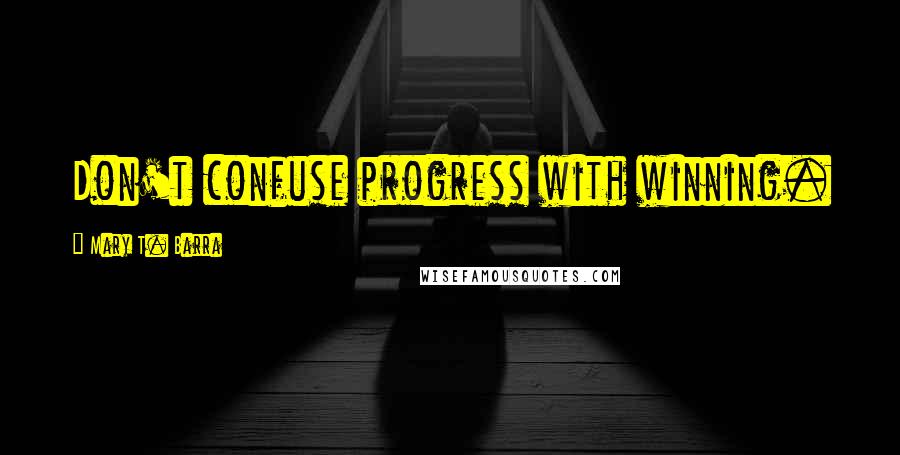 Mary T. Barra quotes: Don't confuse progress with winning.