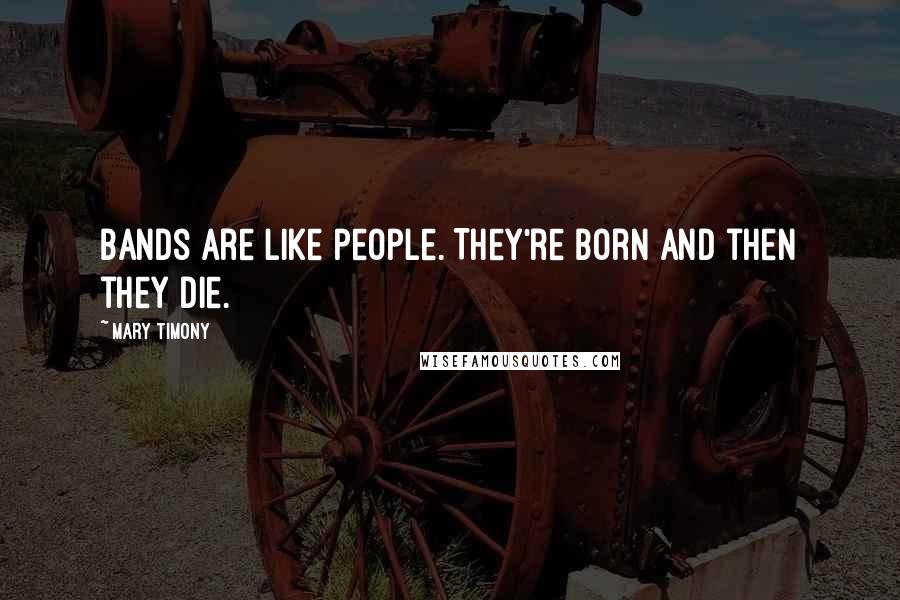 Mary Timony quotes: Bands are like people. They're born and then they die.