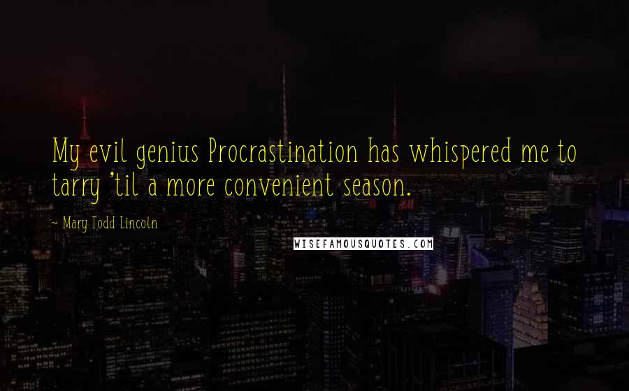 Mary Todd Lincoln quotes: My evil genius Procrastination has whispered me to tarry 'til a more convenient season.