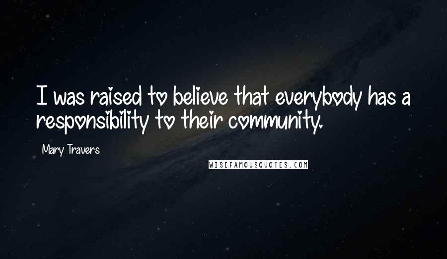 Mary Travers quotes: I was raised to believe that everybody has a responsibility to their community.