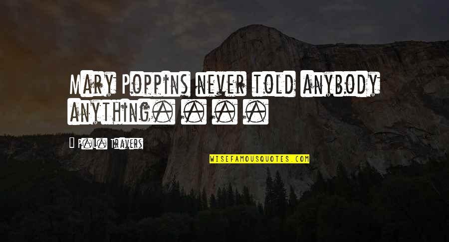Mary Travers Quotes By P.L. Travers: Mary Poppins never told anybody anything. . . Mary Travers Quotes By P.L. Travers: Mary Poppins never told anybody anything. . .