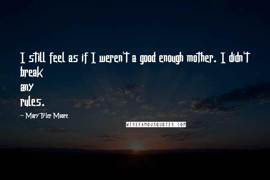 Mary Tyler Moore quotes: I still feel as if I weren't a good enough mother. I didn't break any rules.