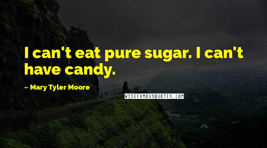 Mary Tyler Moore quotes: I can't eat pure sugar. I can't have candy.