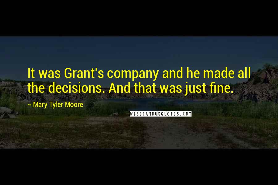 Mary Tyler Moore quotes: It was Grant's company and he made all the decisions. And that was just fine.