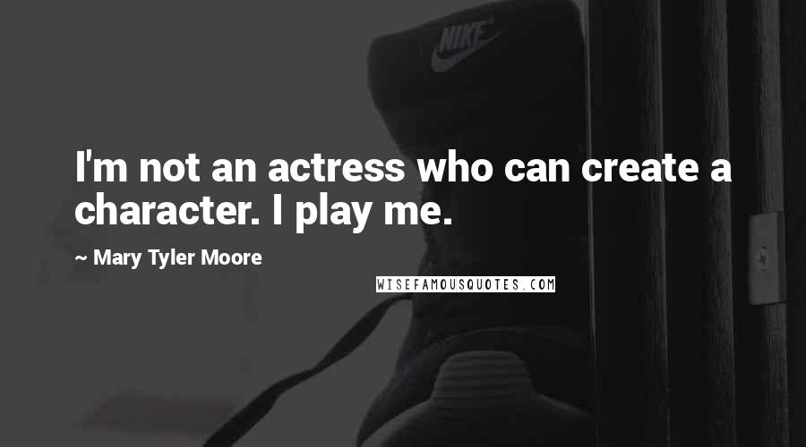 Mary Tyler Moore quotes: I'm not an actress who can create a character. I play me.