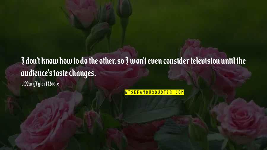 Mary Tyler Moore Quotes By Mary Tyler Moore: I don't know how to do the other, Mary Tyler Moore Quotes By Mary Tyler Moore: I don't know how to do the other,