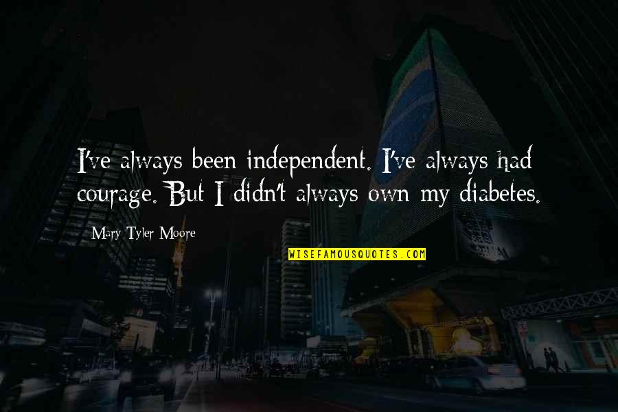 Mary Tyler Moore Quotes By Mary Tyler Moore: I've always been independent. I've always had courage.