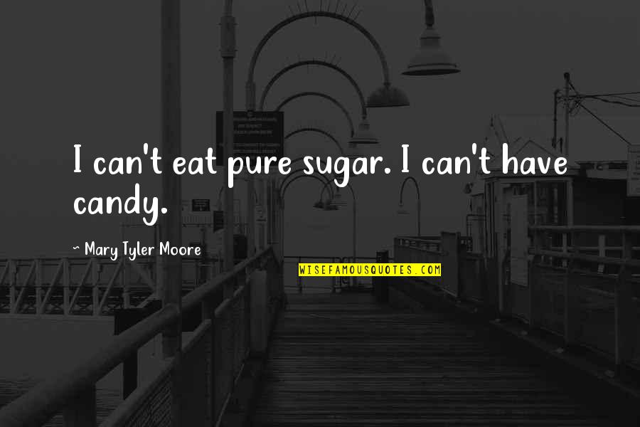 Mary Tyler Moore Quotes By Mary Tyler Moore: I can't eat pure sugar. I can't have