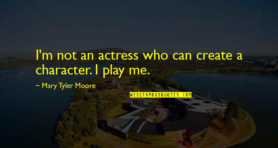 Mary Tyler Moore Quotes By Mary Tyler Moore: I'm not an actress who can create a Mary Tyler Moore Quotes By Mary Tyler Moore: I'm not an actress who can create a