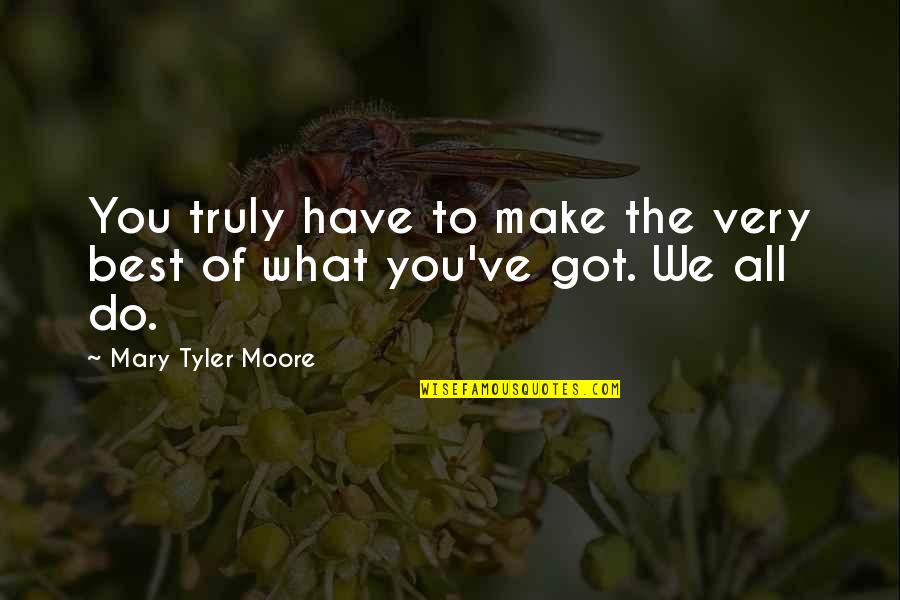 Mary Tyler Moore Quotes By Mary Tyler Moore: You truly have to make the very best