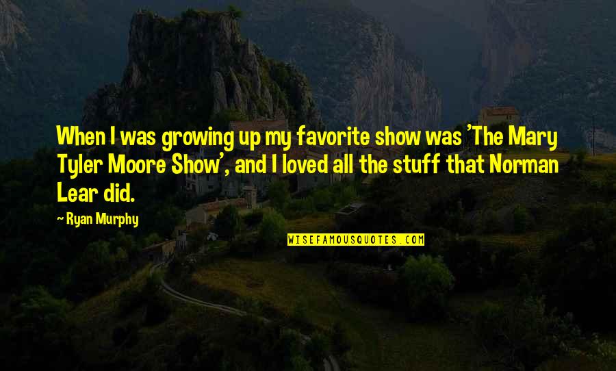 Mary Tyler Moore Show Quotes By Ryan Murphy: When I was growing up my favorite show Mary Tyler Moore Show Quotes By Ryan Murphy: When I was growing up my favorite show