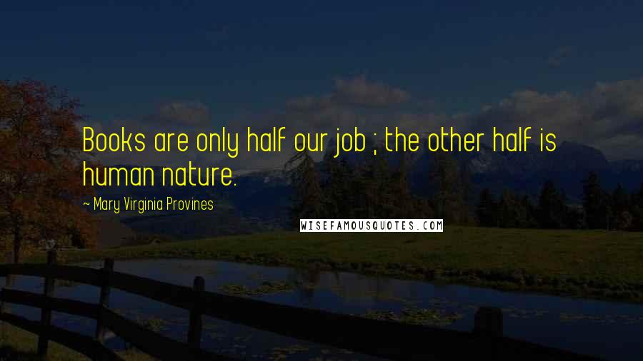 Mary Virginia Provines quotes: Books are only half our job ; the other half is human nature.