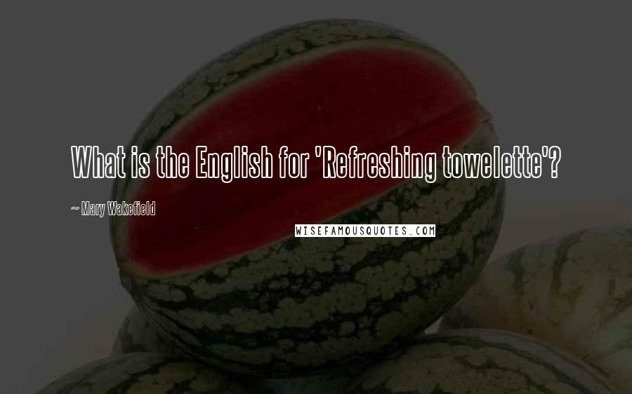 Mary Wakefield quotes: What is the English for 'Refreshing towelette'?