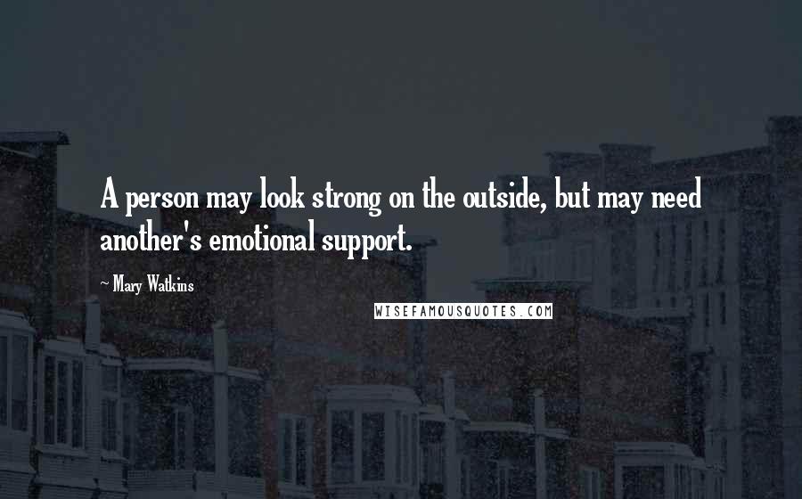 Mary Watkins quotes: A person may look strong on the outside, but may need another's emotional support. Mary Watkins quotes: A person may look strong on the outside, but may need another's emotional support.