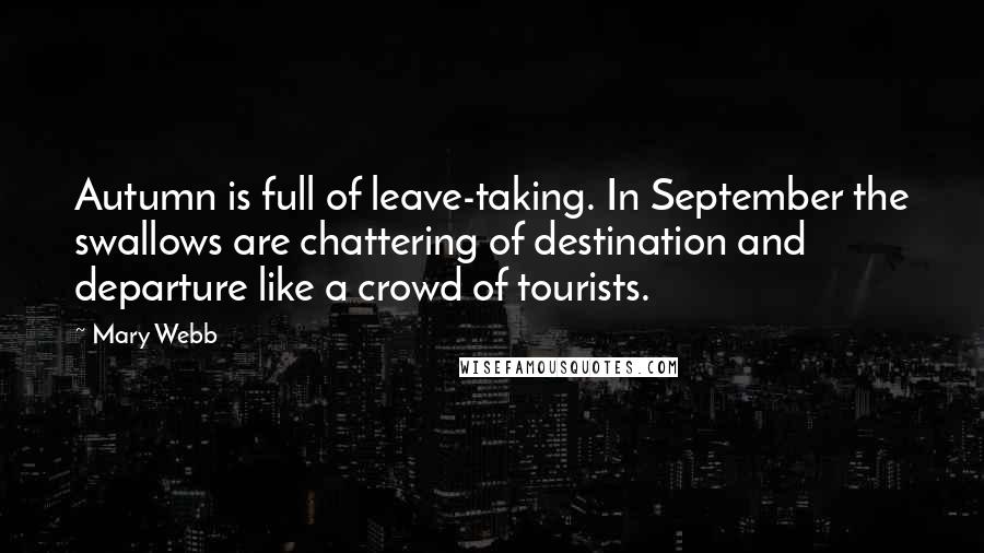 Mary Webb quotes: Autumn is full of leave-taking. In September the swallows are chattering of destination and departure like a crowd of tourists.